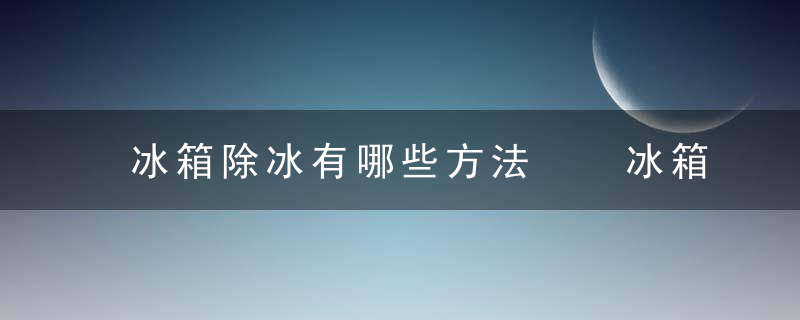 冰箱除冰有哪些方法  冰箱除冰怎么除